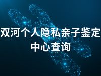 双河个人隐私亲子鉴定中心查询