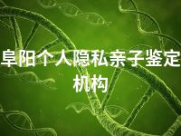 阜阳个人隐私亲子鉴定机构