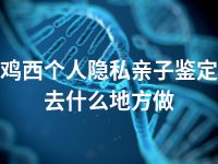 鸡西个人隐私亲子鉴定去什么地方做