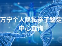 万宁个人隐私亲子鉴定中心查询