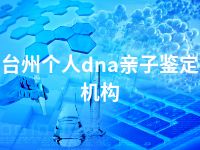 台州个人dna亲子鉴定机构