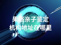 果洛亲子鉴定机构地址在哪里