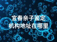 宜春亲子鉴定机构地址在哪里