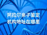 阿拉尔亲子鉴定机构地址在哪里
