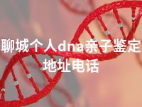 聊城个人dna亲子鉴定地址电话