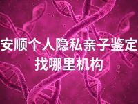 安顺个人隐私亲子鉴定找哪里机构