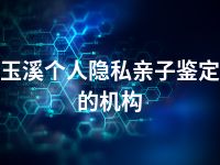 玉溪个人隐私亲子鉴定的机构