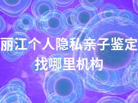 丽江个人隐私亲子鉴定找哪里机构