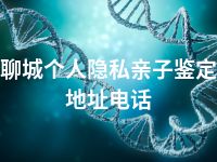 聊城个人隐私亲子鉴定地址电话