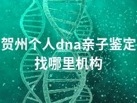 贺州个人dna亲子鉴定找哪里机构