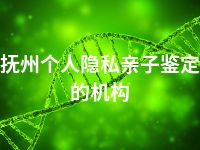 抚州个人隐私亲子鉴定的机构
