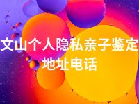 文山个人隐私亲子鉴定地址电话