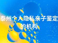 泰州个人隐私亲子鉴定的机构