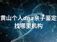 黄山个人dna亲子鉴定找哪里机构