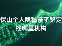 保山个人隐私亲子鉴定找哪里机构