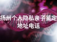 扬州个人隐私亲子鉴定地址电话