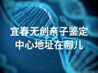 宜春无创亲子鉴定中心地址在哪儿