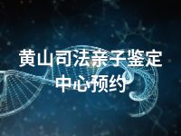 黄山司法亲子鉴定中心预约