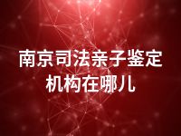 南京司法亲子鉴定机构在哪儿