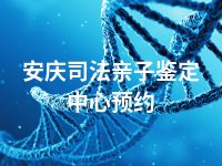 安庆司法亲子鉴定中心预约