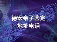 德宏亲子鉴定地址电话