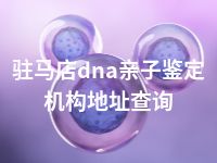 驻马店dna亲子鉴定机构地址查询