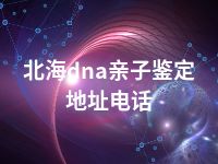 北海dna亲子鉴定地址电话