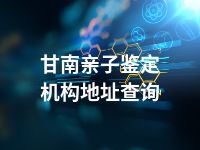 甘南亲子鉴定机构地址查询