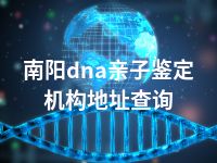 南阳dna亲子鉴定机构地址查询