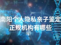 南阳个人隐私亲子鉴定正规机构有哪些