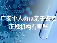 广安个人dna亲子鉴定正规机构有哪些