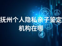 抚州个人隐私亲子鉴定机构在哪