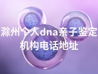 滁州个人dna亲子鉴定机构电话地址