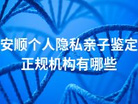 安顺个人隐私亲子鉴定正规机构有哪些