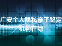广安个人隐私亲子鉴定机构在哪