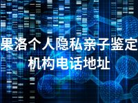 果洛个人隐私亲子鉴定机构电话地址
