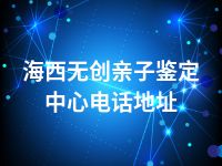 海西无创亲子鉴定中心电话地址