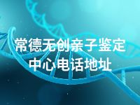 常德无创亲子鉴定中心电话地址