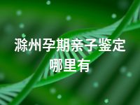 滁州孕期亲子鉴定哪里有