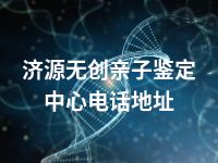 济源无创亲子鉴定中心电话地址