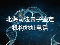 北海司法亲子鉴定机构地址电话