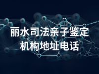 丽水司法亲子鉴定机构地址电话