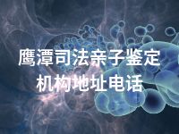 鹰潭司法亲子鉴定机构地址电话