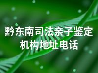 黔东南司法亲子鉴定机构地址电话