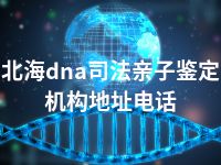 北海dna司法亲子鉴定机构地址电话