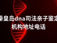 秦皇岛dna司法亲子鉴定机构地址电话