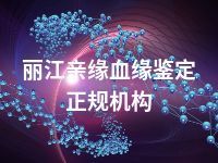 丽江亲缘血缘鉴定正规机构