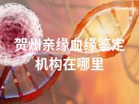 贺州亲缘血缘鉴定机构在哪里