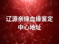 辽源亲缘血缘鉴定中心地址