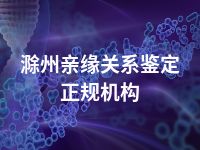 滁州亲缘关系鉴定正规机构